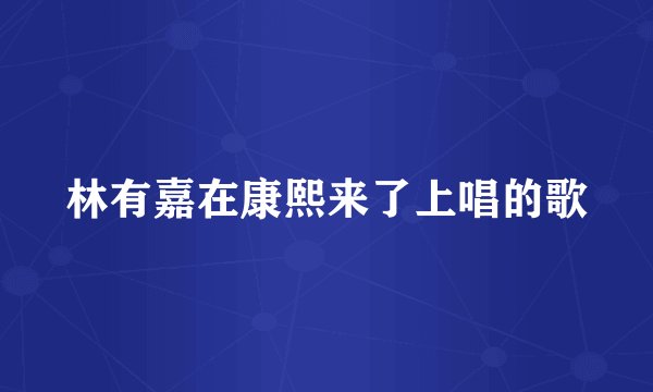 林有嘉在康熙来了上唱的歌