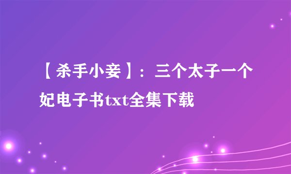 【杀手小妾】：三个太子一个妃电子书txt全集下载
