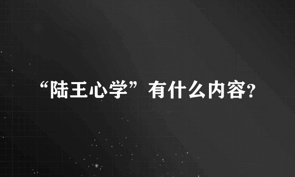 “陆王心学”有什么内容？