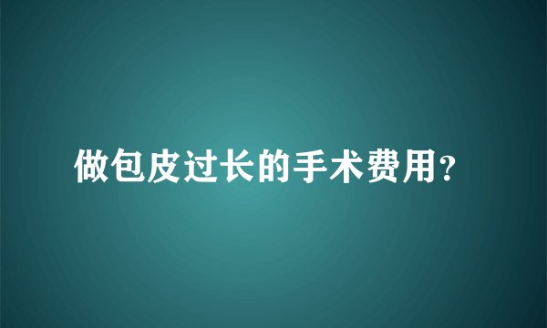 做包皮过长的手术费用？