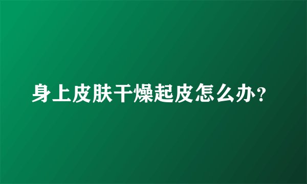 身上皮肤干燥起皮怎么办？