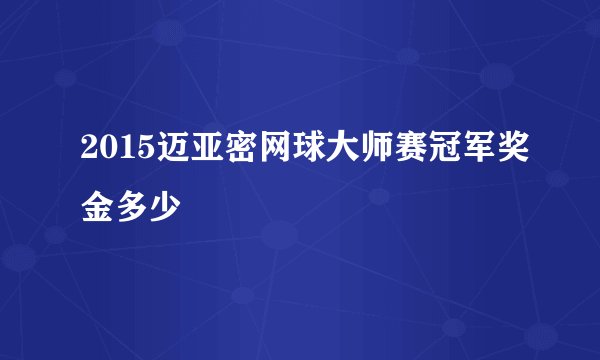2015迈亚密网球大师赛冠军奖金多少
