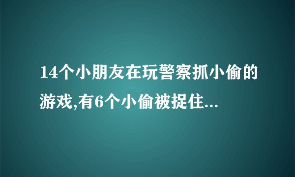 14个小朋友在玩警察抓小偷的游戏,有6个小偷被捉住了。最多还剩几个小偷没被捉