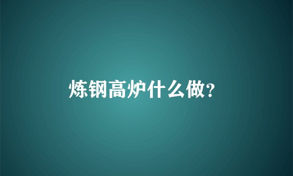 炼钢高炉什么做？