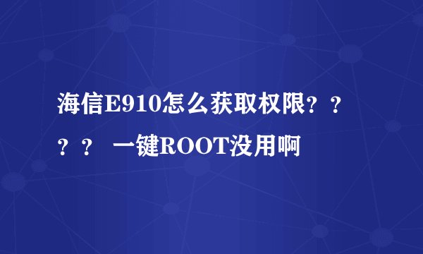 海信E910怎么获取权限？？？？ 一键ROOT没用啊