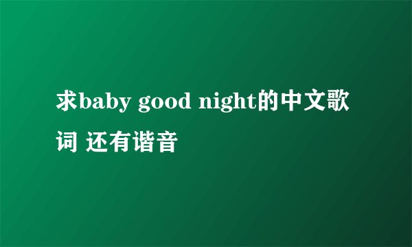 求baby good night的中文歌词 还有谐音