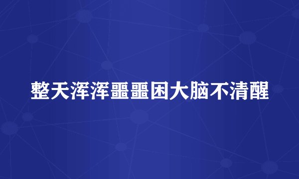 整天浑浑噩噩困大脑不清醒
