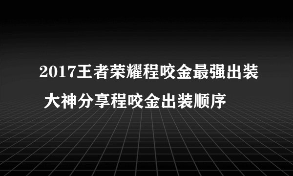 2017王者荣耀程咬金最强出装 大神分享程咬金出装顺序