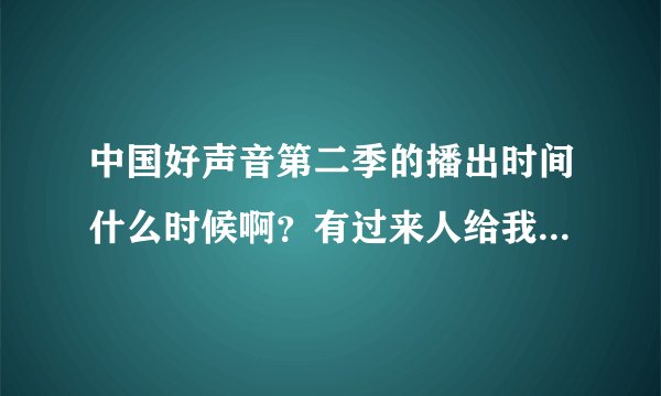 中国好声音第二季的播出时间什么时候啊？有过来人给我讲讲吗？