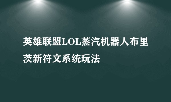 英雄联盟LOL蒸汽机器人布里茨新符文系统玩法