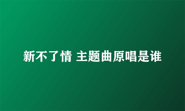 新不了情 主题曲原唱是谁