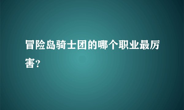 冒险岛骑士团的哪个职业最厉害?