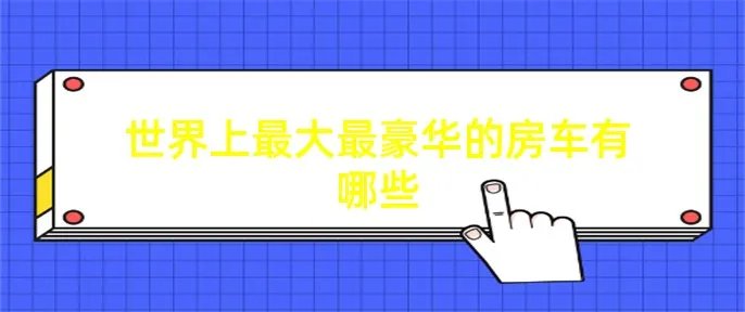 世界上最大最豪华的房车有哪些