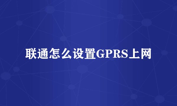 联通怎么设置GPRS上网