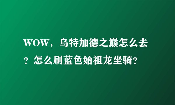 WOW，乌特加德之巅怎么去？怎么刷蓝色始祖龙坐骑？