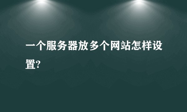 一个服务器放多个网站怎样设置?