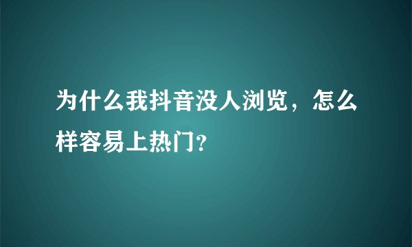 为什么我抖音没人浏览，怎么样容易上热门？
