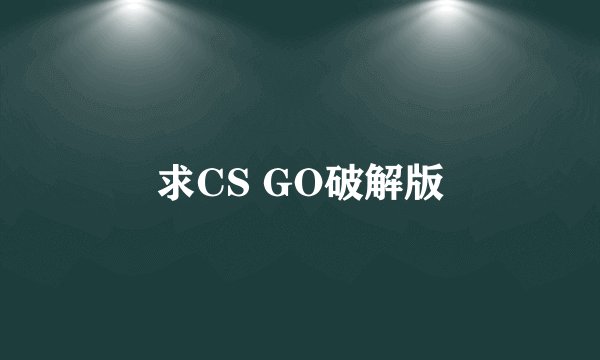 求CS GO破解版