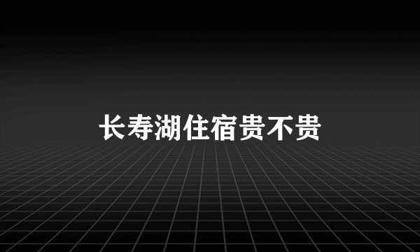 长寿湖住宿贵不贵