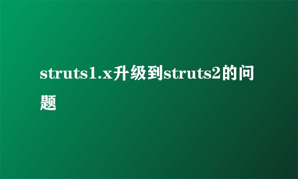 struts1.x升级到struts2的问题
