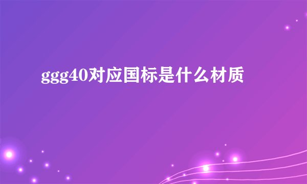 ggg40对应国标是什么材质