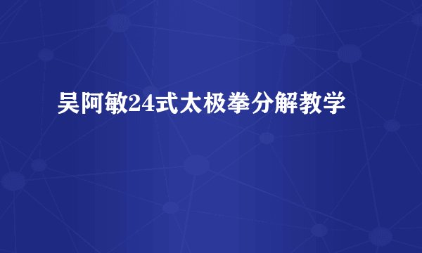 吴阿敏24式太极拳分解教学