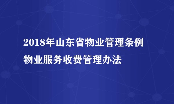 2018年山东省物业管理条例 物业服务收费管理办法