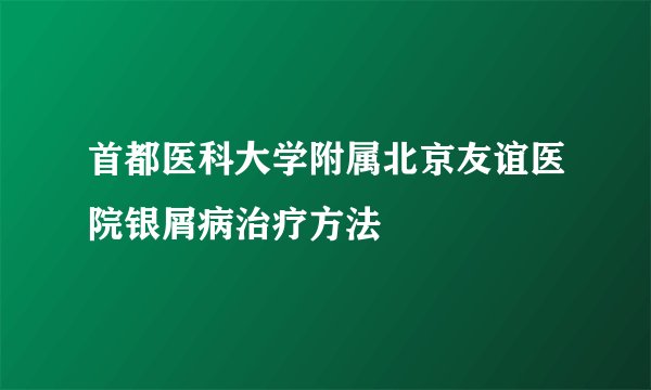 首都医科大学附属北京友谊医院银屑病治疗方法