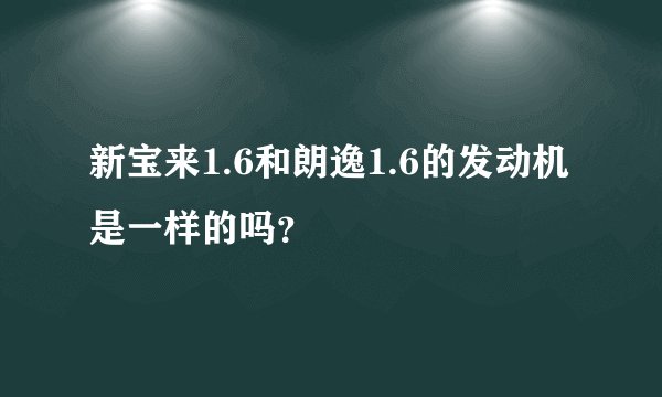 新宝来1.6和朗逸1.6的发动机是一样的吗？