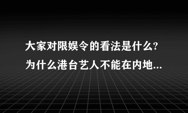 大家对限娱令的看法是什么?为什么港台艺人不能在内地活动？难道不属于一个大家庭吗？