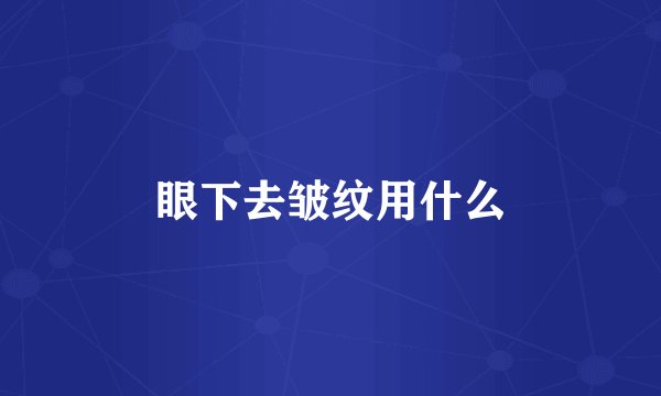 眼下去皱纹用什么