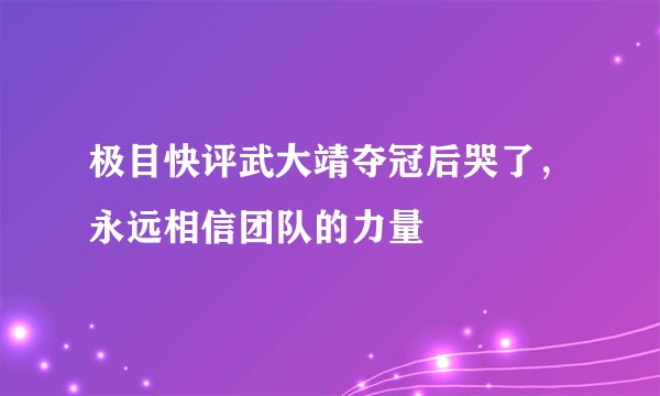 极目快评武大靖夺冠后哭了，永远相信团队的力量