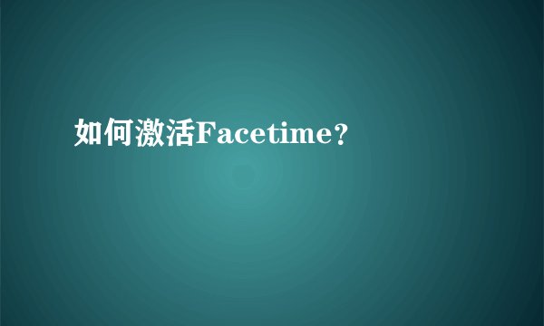 如何激活Facetime？
