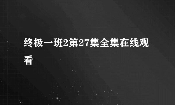 终极一班2第27集全集在线观看