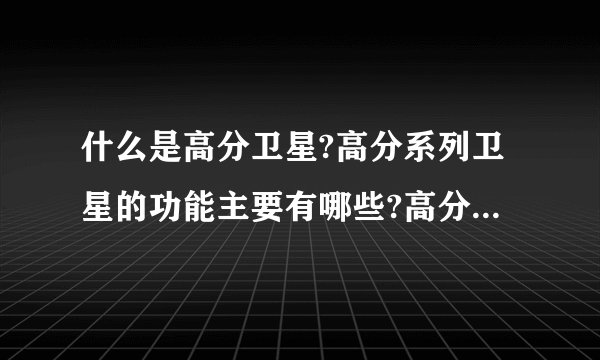 什么是高分卫星?高分系列卫星的功能主要有哪些?高分卫星与我们的生活有哪些关