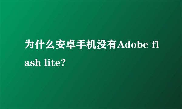 为什么安卓手机没有Adobe flash lite?