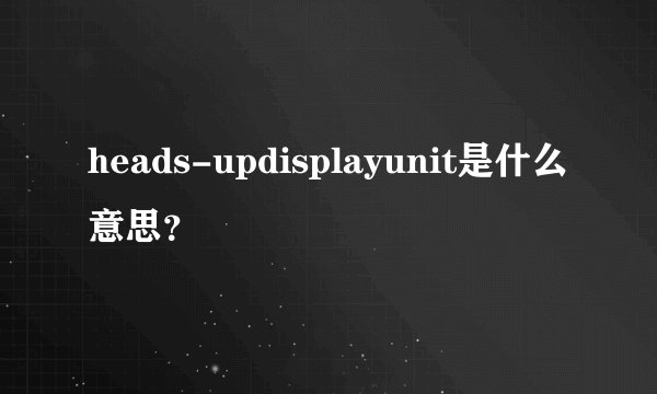 heads-updisplayunit是什么意思？