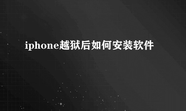 iphone越狱后如何安装软件