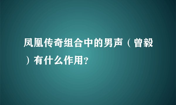 凤凰传奇组合中的男声（曾毅）有什么作用？