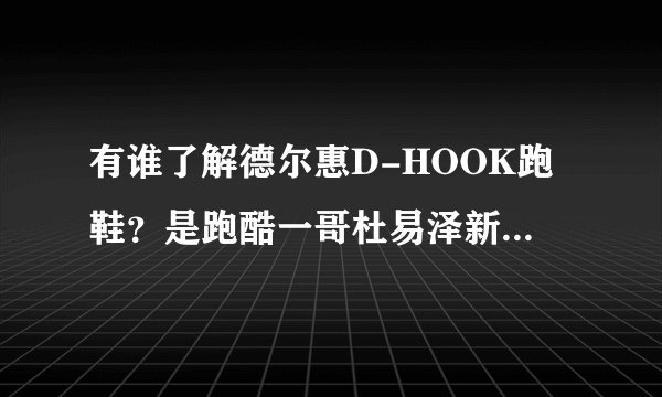 有谁了解德尔惠D-HOOK跑鞋？是跑酷一哥杜易泽新视频里头的