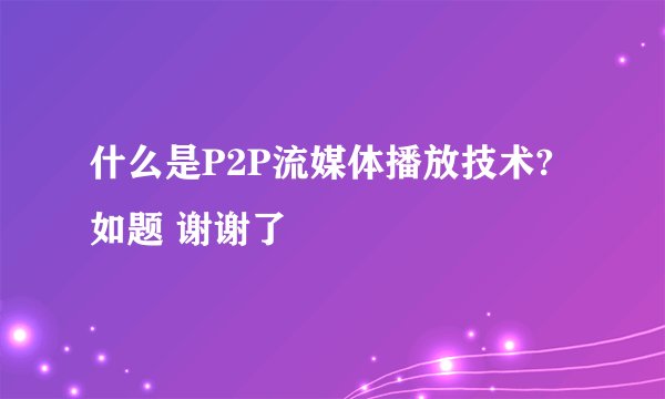 什么是P2P流媒体播放技术?如题 谢谢了