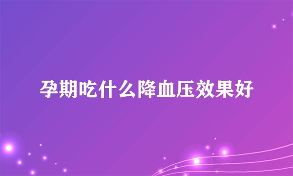 孕期吃什么降血压效果好