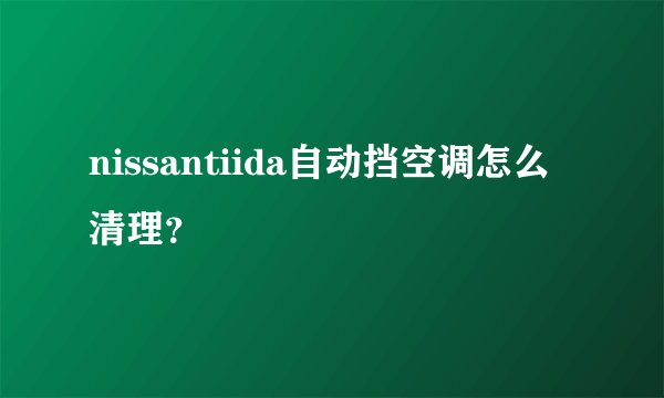 nissantiida自动挡空调怎么清理？