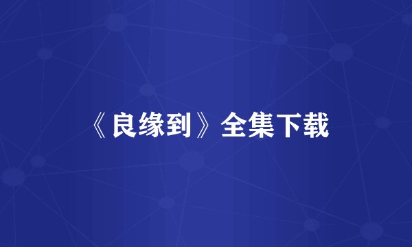 《良缘到》全集下载