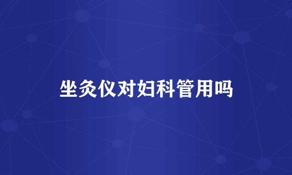 坐灸仪对妇科管用吗