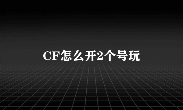 CF怎么开2个号玩