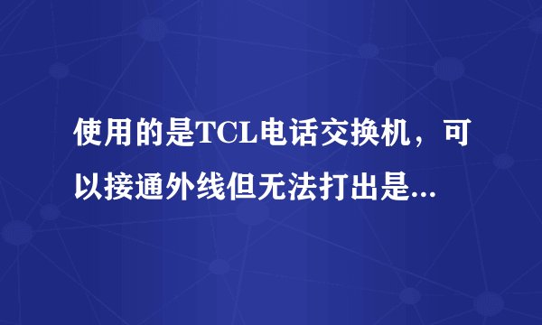 使用的是TCL电话交换机,可以接通外线但无法打出是怎么回事?