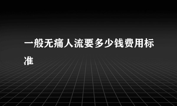 一般无痛人流要多少钱费用标准