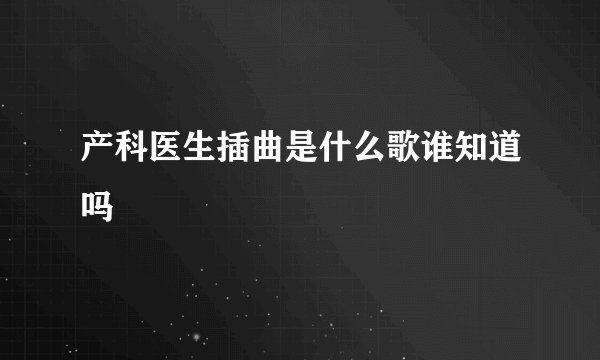 产科医生插曲是什么歌谁知道吗