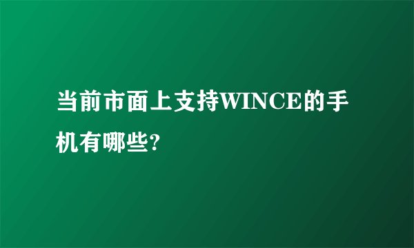 当前市面上支持WINCE的手机有哪些?